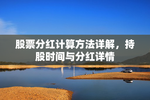 股票分红计算方法详解，持股时间与分红详情