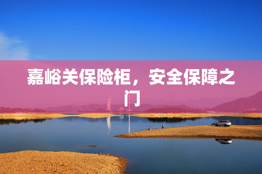 嘉峪关保险柜，安全保障之门