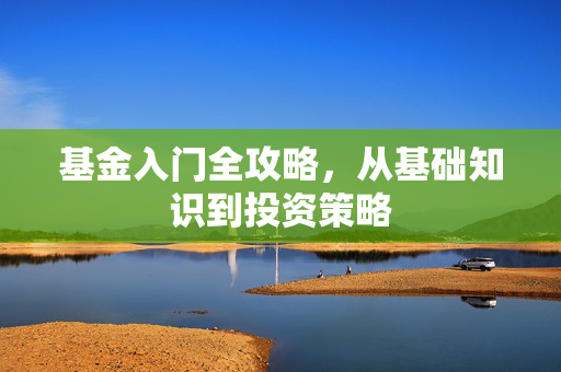 基金入门全攻略，从基础知识到投资策略