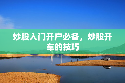 炒股入门开户必备，炒股开车的技巧