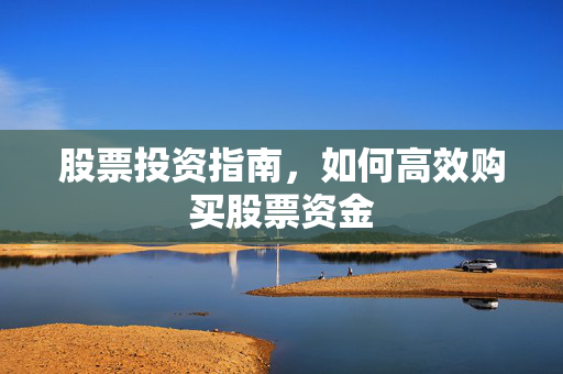 股票投资指南，如何高效购买股票资金