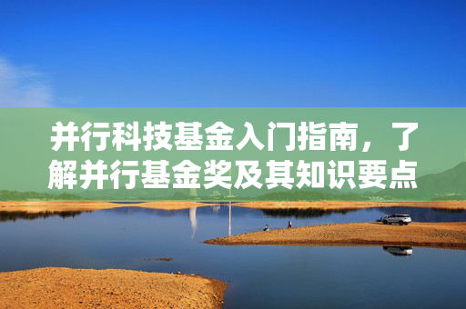并行科技基金入门指南，了解并行基金奖及其知识要点