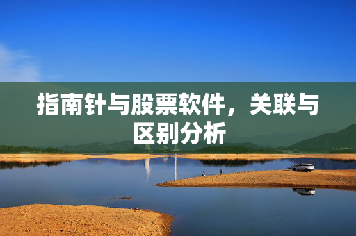 指南针与股票软件，关联与区别分析
