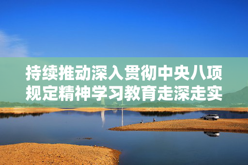 持续推动深入贯彻中央八项规定精神学习教育走深走实！上海市委党建工作领导小组会议举行