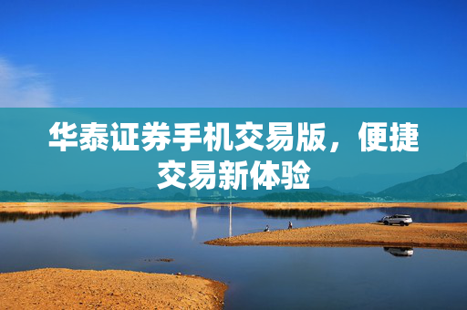 华泰证券手机交易版，便捷交易新体验