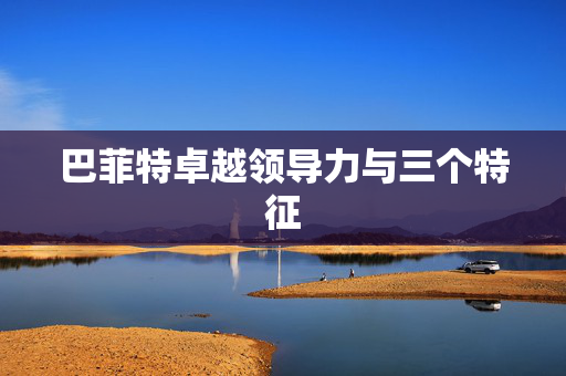 巴菲特卓越领导力与三个特征