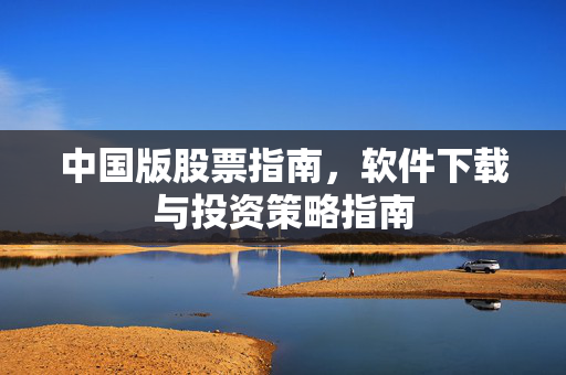中国版股票指南，软件下载与投资策略指南