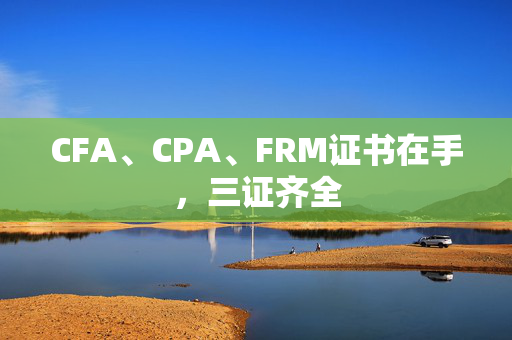 CFA、CPA、FRM证书在手，三证齐全