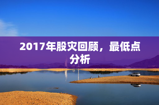 2017年股灾回顾，最低点分析