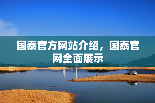 国泰官方网站介绍，国泰官网全面展示