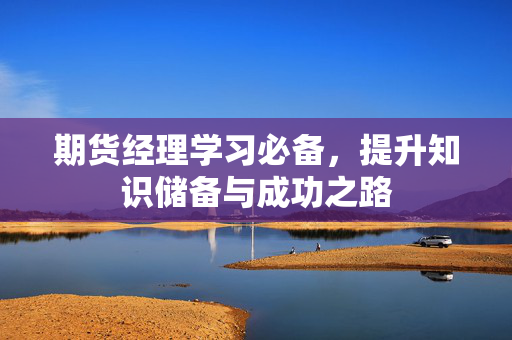 期货经理学习必备，提升知识储备与成功之路