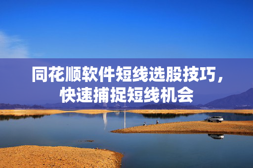 同花顺软件短线选股技巧，快速捕捉短线机会