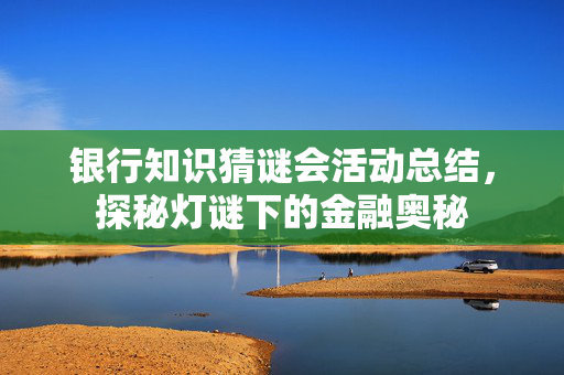银行知识猜谜会活动总结，探秘灯谜下的金融奥秘
