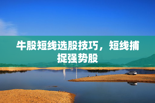 牛股短线选股技巧，短线捕捉强势股