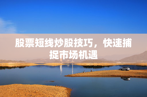 股票短线炒股技巧，快速捕捉市场机遇