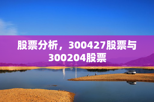 股票分析，300427股票与300204股票