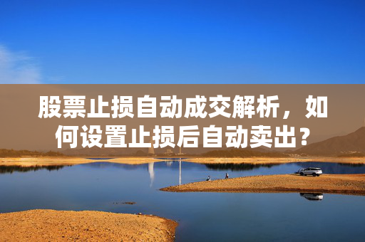 股票止损自动成交解析，如何设置止损后自动卖出？