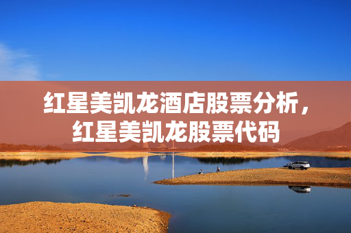 红星美凯龙酒店股票分析，红星美凯龙股票代码