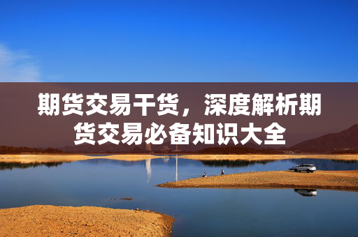 期货交易干货，深度解析期货交易必备知识大全