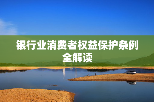 银行业消费者权益保护条例全解读