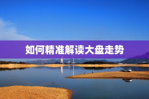 如何精准解读大盘走势