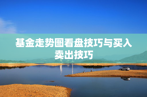 基金走势图看盘技巧与买入卖出技巧