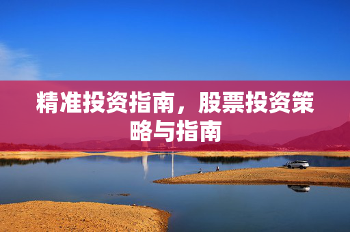 精准投资指南，股票投资策略与指南