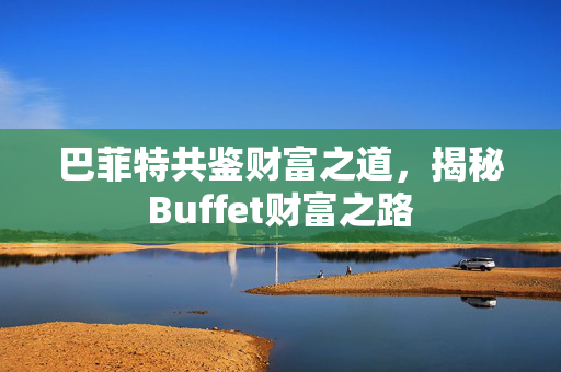 巴菲特共鉴财富之道，揭秘Buffet财富之路