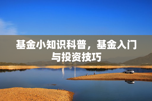 基金小知识科普，基金入门与投资技巧
