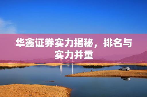 华鑫证券实力揭秘，排名与实力并重