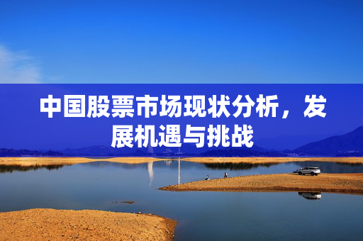 中国股票市场现状分析，发展机遇与挑战