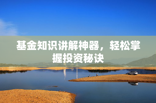 基金知识讲解神器，轻松掌握投资秘诀