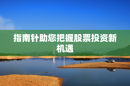 指南针助您把握股票投资新机遇