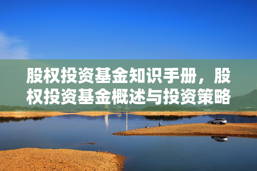 股权投资基金知识手册，股权投资基金概述与投资策略