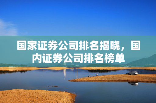 国家证券公司排名揭晓，国内证券公司排名榜单
