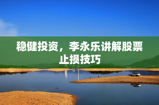 稳健投资，李永乐讲解股票止损技巧