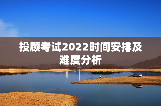 投顾考试2022时间安排及难度分析