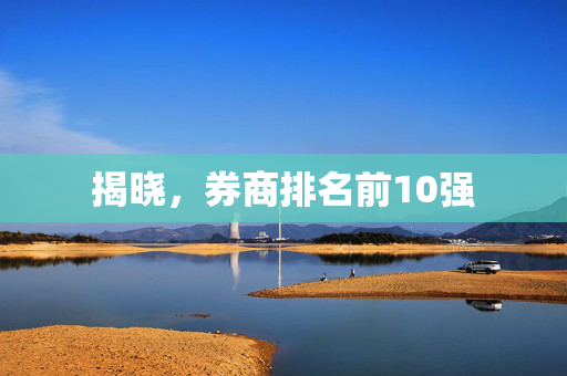 揭晓，券商排名前10强
