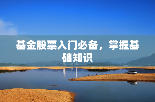 基金股票入门必备，掌握基础知识