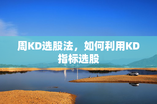 周KD选股法，如何利用KD指标选股