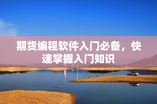 期货编程软件入门必备，快速掌握入门知识