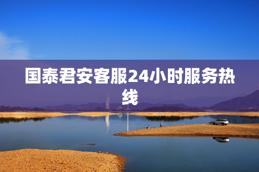 国泰君安客服24小时服务热线