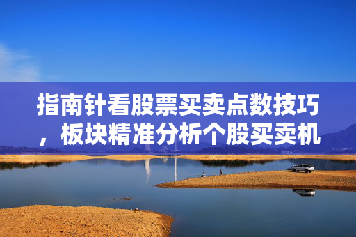 指南针看股票买卖点数技巧，板块精准分析个股买卖机会