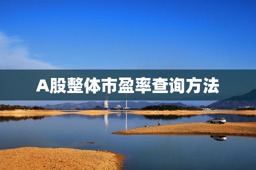 A股整体市盈率查询方法