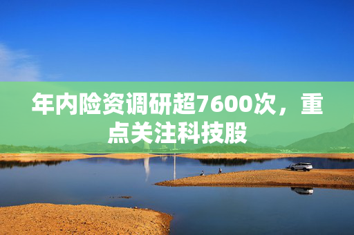 年内险资调研超7600次，重点关注科技股