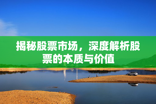 揭秘股票市场，深度解析股票的本质与价值