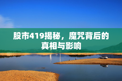 股市419揭秘，魔咒背后的真相与影响