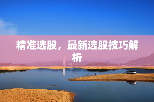 精准选股，最新选股技巧解析