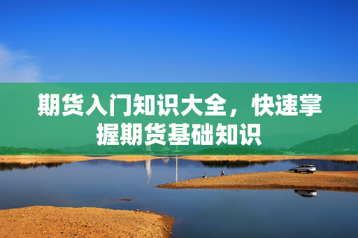 期货入门知识大全，快速掌握期货基础知识