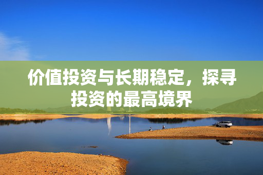 价值投资与长期稳定，探寻投资的最高境界